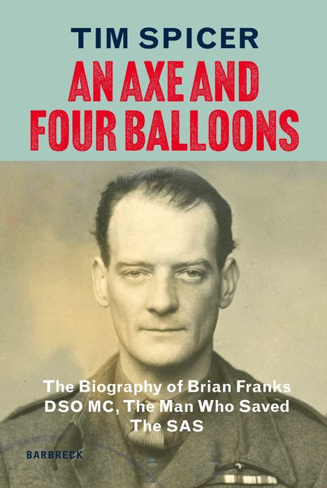 „TIM SPICER, AN AXE AND FOUR BALLOONS, The Biography of Brian Franks DSO MC, The Man Who Saved The SAS, BARBRECK“. Darunter ein schwarz-weißes Porträt.
