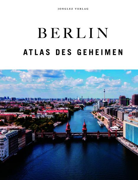 JONGLEZ VERLAG. BERLIN. ATLAS DES GEHEIMEN. Ansicht der Oberbaumbrücke und Skyline von Berlin unter blauem Himmel.