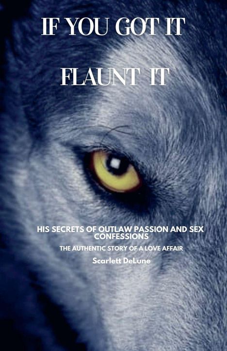 Text: "IF YOU GOT IT, FLAUNT IT. HIS SECRETS OF OUTLAW PASSION AND SEX CONFESSIONS. THE AUTHENTIC STORY OF A LOVE AFFAIR. Scarlett DeLune." Ein Wolfauge in Nahaufnahme.
