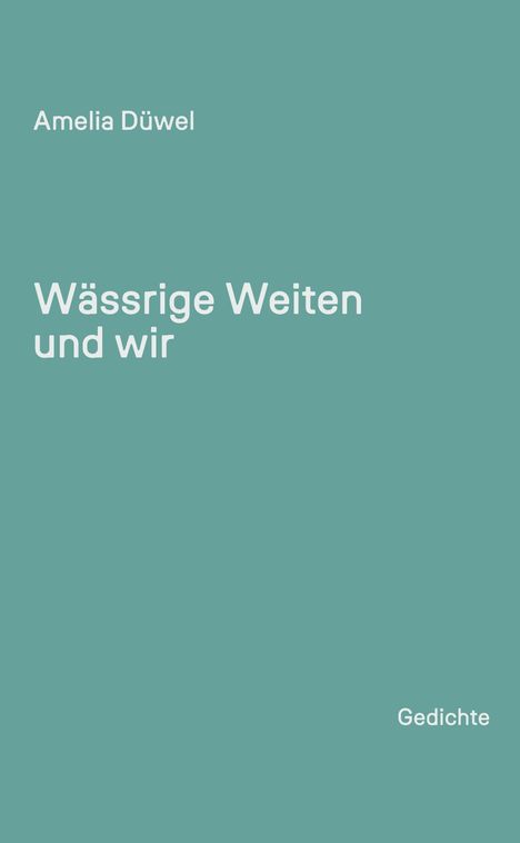 Amelia Düwel, Wässrige Weiten und wir, Gedichte. Schlichtes Design in einem sanften Türkis.