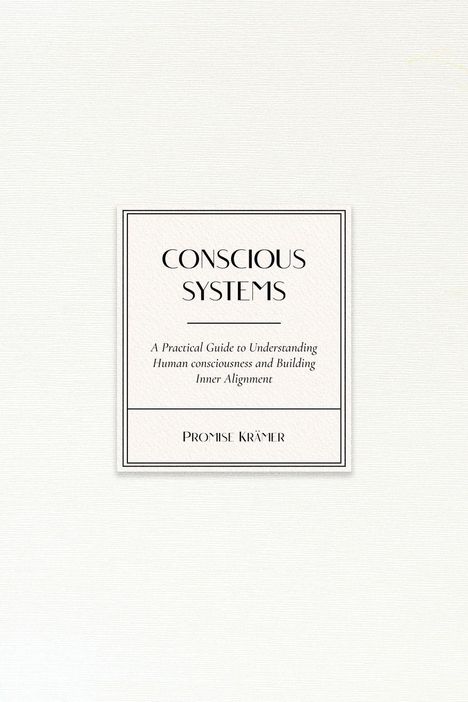 "CONSCIOUS SYSTEMS, A practical guide to understanding human consciousness and building inner alignment, Promise Krämer." Klassisches Design.