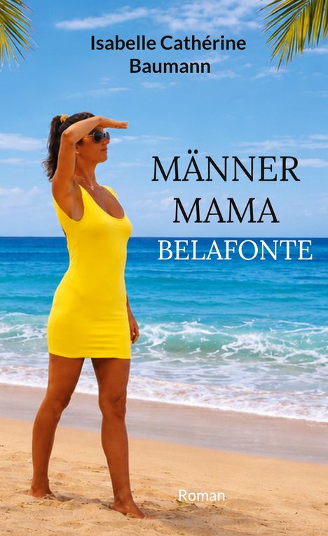 Isabelle Cathérine Baumann, MÄNNER MAMA BELAFONTE, Roman. Frau im gelben Kleid am Strand, Hand über den Augen.