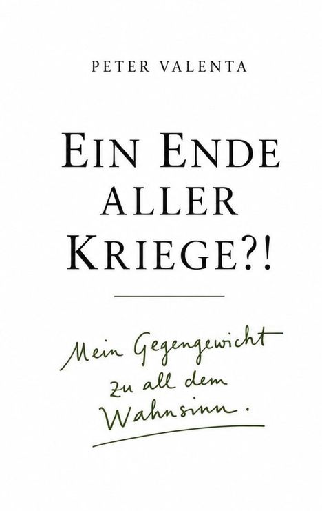 "PETER VALENTA: Ein Ende aller Kriege?! Mein Gegengewicht zu all dem Wahnsinn." Text auf weißem Hintergrund.