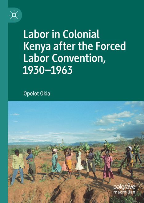 Opolot Okia: Labor in Colonial Kenya after the Forced Labor Convention, 1930¿1963, Buch