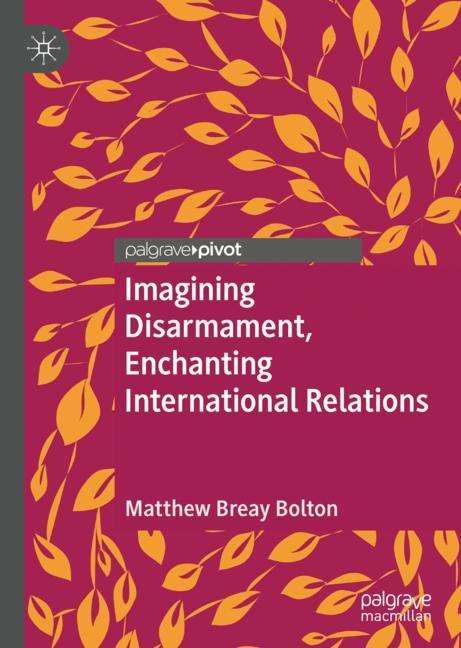 Matthew Breay Bolton: Imagining Disarmament, Enchanting International Relations, Buch