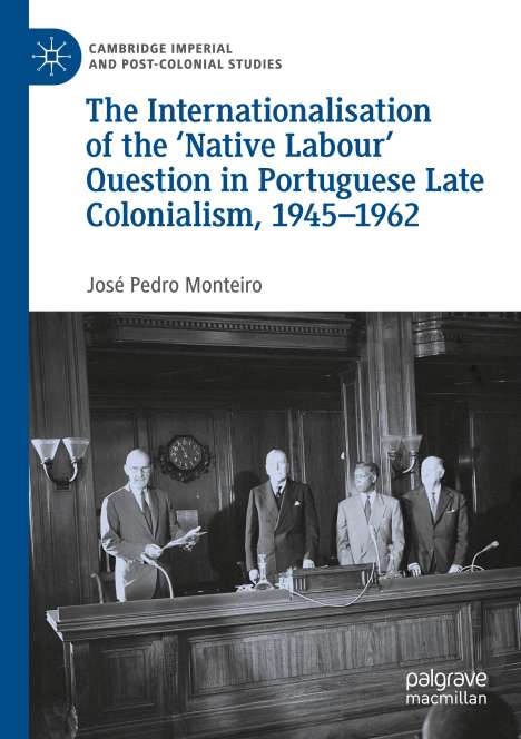 José Pedro Monteiro: The Internationalisation of the ¿Native Labour' Question in Portuguese Late Colonialism, 1945¿1962, Buch