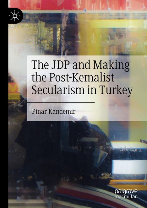 Pinar Kandemir: The JDP and Making the Post-Kemalist Secularism in Turkey, Buch