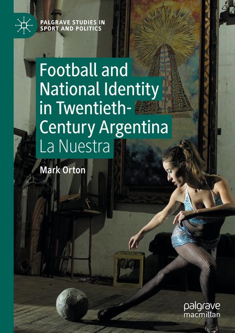 Mark Orton: Football and National Identity in Twentieth-Century Argentina, Buch