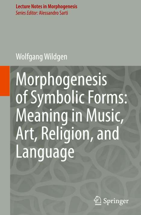 Wolfgang Wildgen: Morphogenesis of Symbolic Forms: Meaning in Music, Art, Religion, and Language, Buch