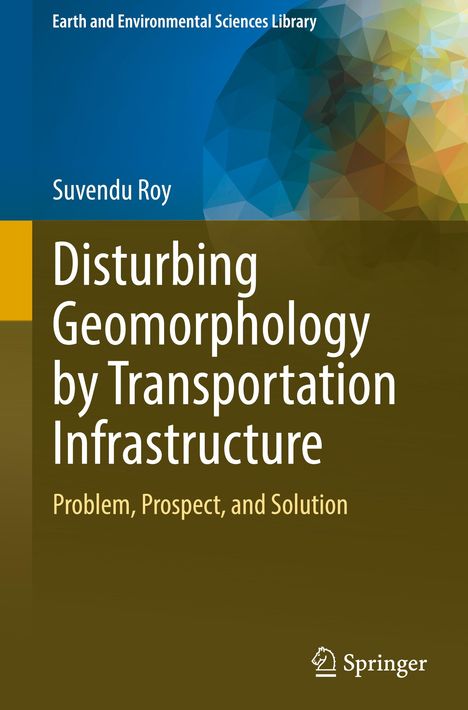 Suvendu Roy: Disturbing Geomorphology by Transportation Infrastructure, Buch