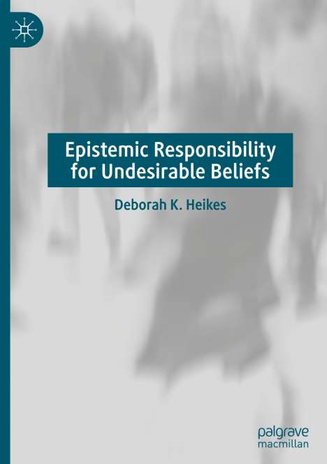 Deborah K. Heikes: Epistemic Responsibility for Undesirable Beliefs, Buch