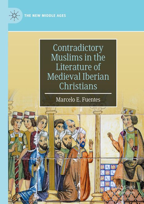 Marcelo E. Fuentes: Contradictory Muslims in the Literature of Medieval Iberian Christians, Buch