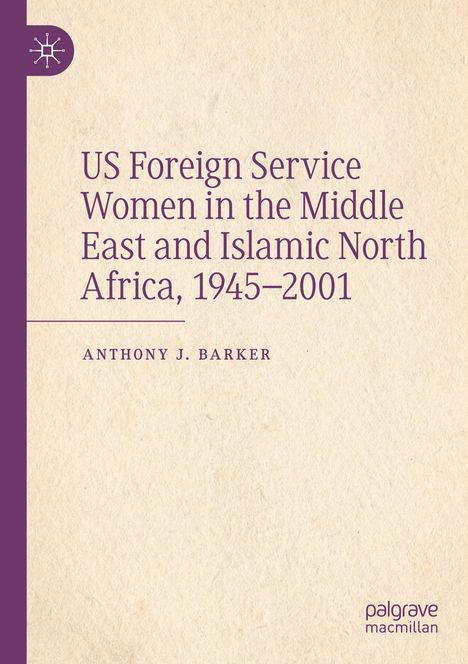 Anthony J. Barker: US Foreign Service Women in the Middle East and Islamic North Africa, 1945-2001, Buch