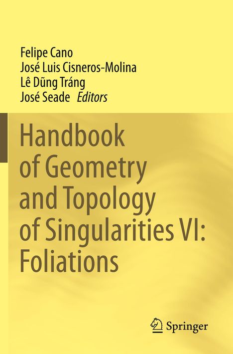 "Handbook of Geometry and Topology of Singularities VI: Foliations." Autoren: Felipe Cano, José Luis Cisneros-Molina, Lê Dũng Tráng, José Seade. Unten rechts: Springer-Logo. Hintergrund in Gelbtönen.