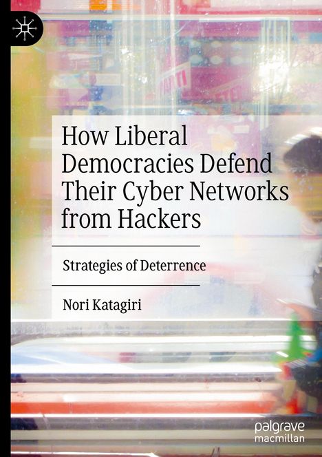 Nori Katagiri: How Liberal Democracies Defend Their Cyber Networks from Hackers, Buch