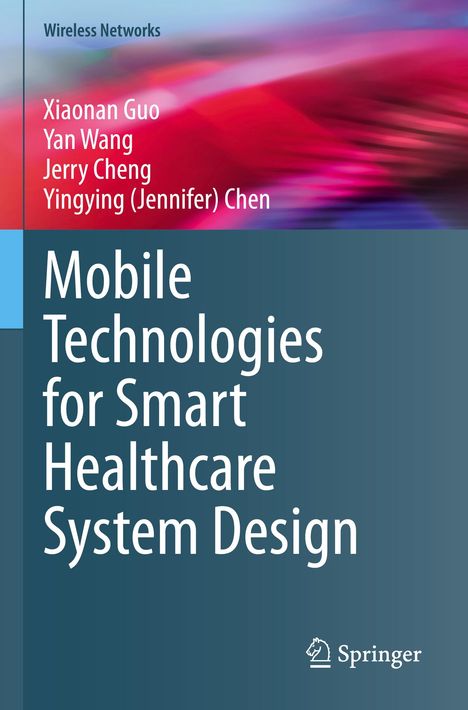 "Wireless Networks. Xiaonan Guo, Yan Wang, Jerry Cheng, Yingying (Jennifer) Chen. Mobile Technologies for Smart Healthcare System Design. Springer-Logo. Hintergrund: Abstrakte Farbmuster in Blau und Pink."