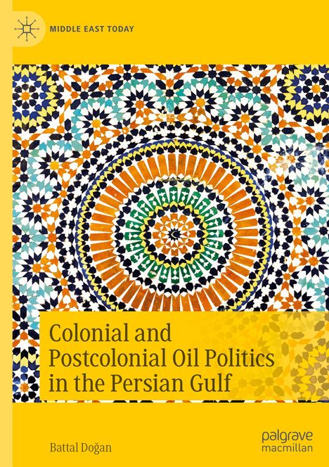 Battal Do¿an: Colonial and Postcolonial Oil Politics in the Persian Gulf, Buch