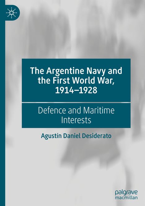 Agustín Daniel Desiderato: The Argentine Navy and the First World War, 1914-1928, Buch