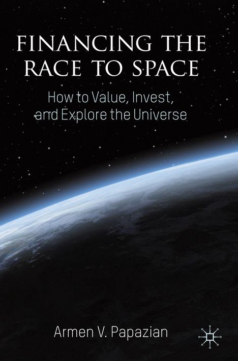 "Financing the Race to Space. How to Value, Invest, and Explore the Universe. Armen V. Papazian." Eine Erdkugel im Weltraum.