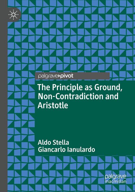 "palgrave pivot, The Principle as Ground, Non-Contradiction and Aristotle, Aldo Stella, Giancarlo Ianulardo." Geometrisches Muster.