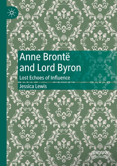 "Anne Brontë and Lord Byron: Lost Echoes of Influence" von Jessica Lewis. Grüner Hintergrund mit weißem, floralem Muster.