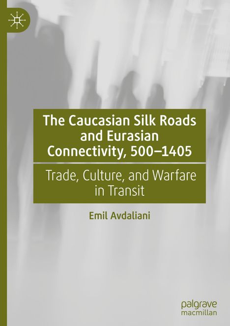 Emil Avdaliani: The Caucasian Silk Roads and Eurasian Connectivity, 500-1405, Buch