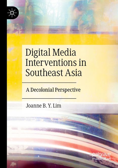 „Digital Media Interventions in Southeast Asia: A Decolonial Perspective“ von Joanne B. Y. Lim. Farbiger Hintergrund.