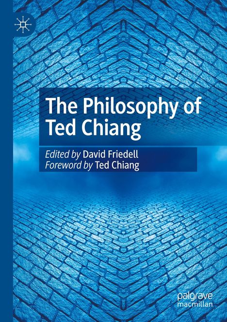 „The Philosophy of Ted Chiang“ ist der Titel, mit David Friedell als Herausgeber und Vorwort von Ted Chiang. Im Hintergrund blaue Pflastersteine.