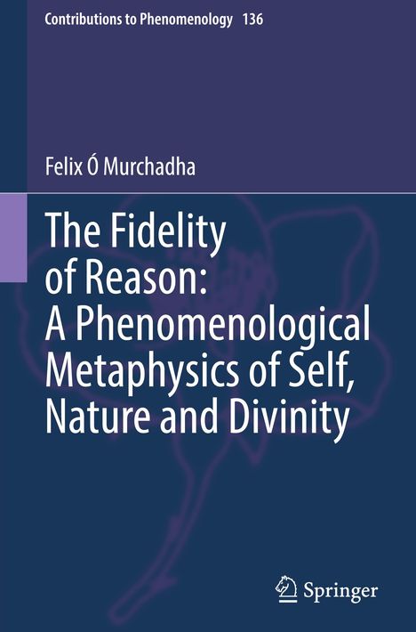 Felix Ó Murchadha: The Fidelity of Reason: A Phenomenological Metaphysics of Self, Nature and Divinity, Buch