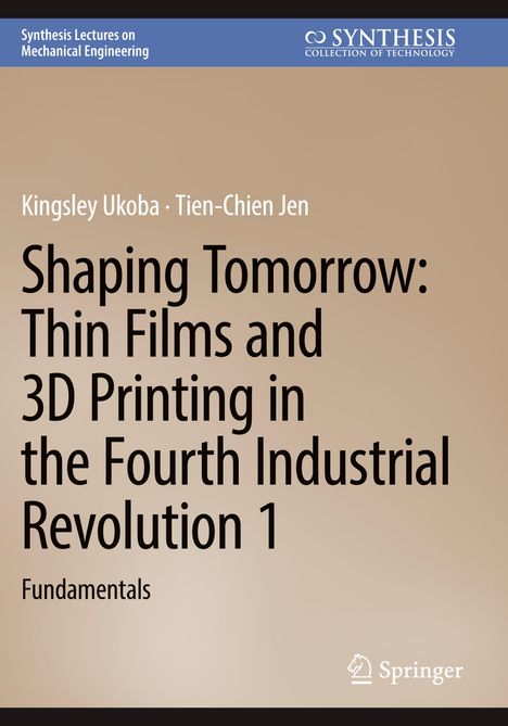 Synthesis Lectures on Mechanical Engineering. "Shaping Tomorrow: Thin Films and 3D Printing in the Fourth Industrial Revolution 1".