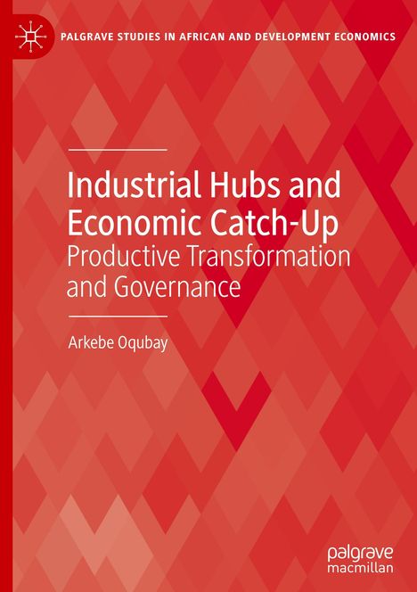 Arkebe Oqubay: Industrial Hubs and Economic Catch-Up, Buch