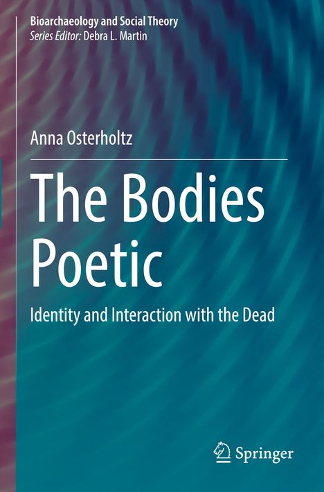 "Bioarchaeology and Social Theory, Series Editor: Debra L. Martin. Anna Osterholtz: The Bodies Poetic: Identity and Interaction."