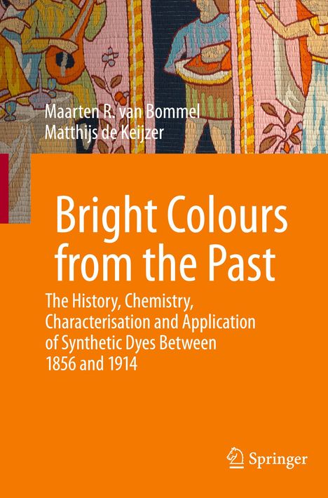 Text: "Maarten R. van Bommel, Matthijs de Keijzer. Bright Colours from the Past. The History, Chemistry, Characterisation and Application of Synthetic Dyes Between 1856 and 1914." Ein orangefarbenes Cover mit einer farbenfrohen Illustration oben.