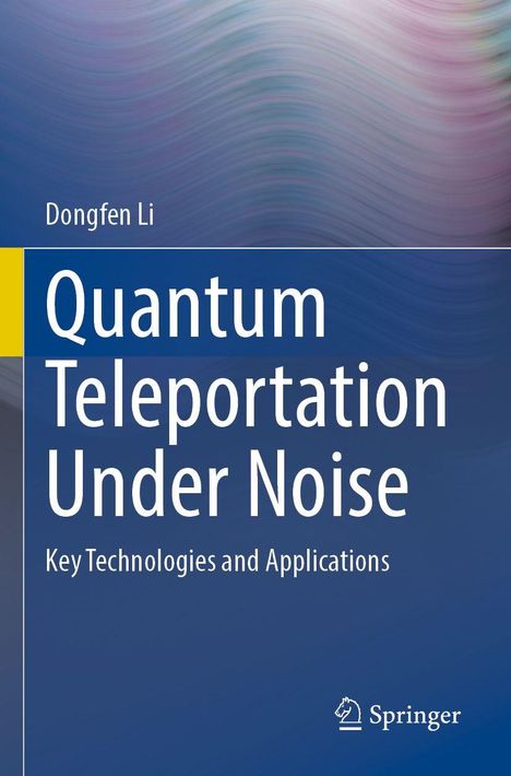 Text: "Quantum Teleportation Under Noise: Key Technologies and Applications." Name: Dongfen Li. Verlag: Springer-Logo. Abstraktes, wellenförmiges Muster in Blau- und Rosatönen im Hintergrund.