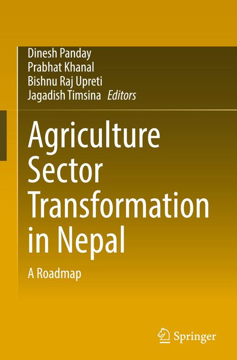 "Dinesh Panday, Prabhat Khanal, Bishnu Raj Upreti, Jagadish Timsina Editors. Agriculture Sector Transformation in Nepal: A Roadmap."