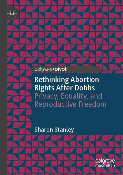 "Rethinking Abortion Rights After Dobbs. Privacy, Equality, and Reproductive Freedom" von Sharon Stanley. Geometrisches Muster.
