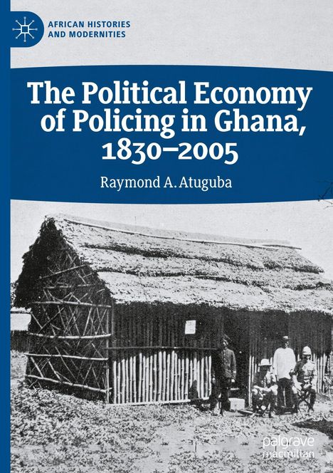 "The Political Economy of Policing in Ghana, 1830-2005", Raymond A. Atuguba. Illustration: Historisches Foto einer Strohhütte.