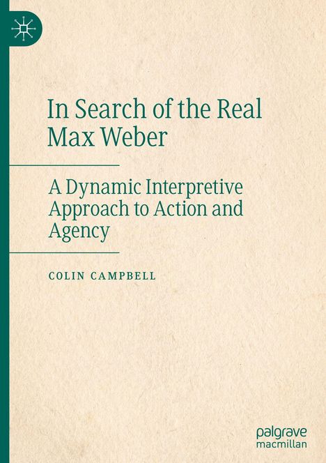 In Search of the Real Max Weber: A Dynamic Interpretive Approach to Action and Agency. Autor: Colin Campbell. Cover in Beige.