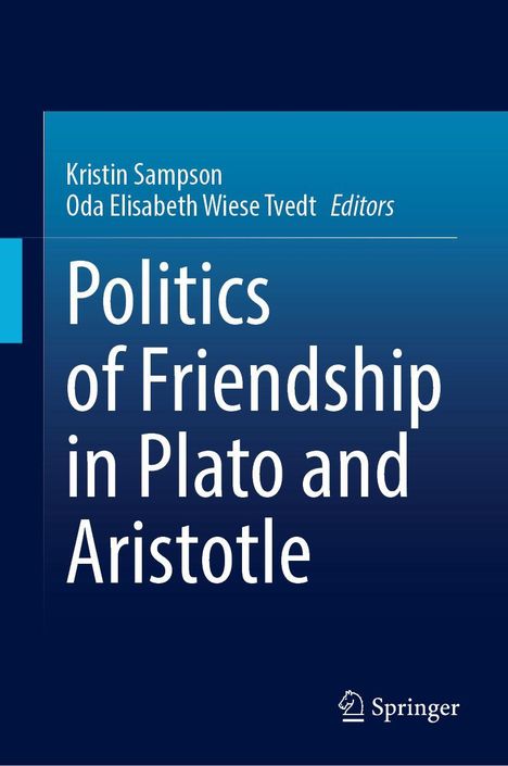 "Politics of Friendship in Plato and Aristotle" von Kristin Sampson und Oda Elisabeth Wiese Tvedt, herausgegeben von Springer.
