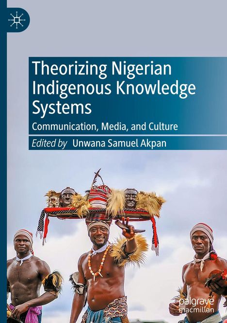 "Theorizing Nigerian Indigenous Knowledge Systems, Communication, Media, and Culture, Edited by Unwana Samuel Akpan." Drei Männer in traditioneller Kleidung.