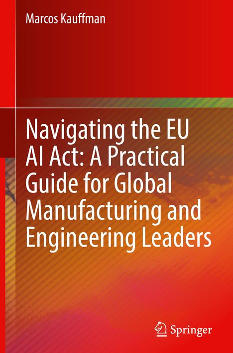 Marcos Kauffman: Navigating the EU AI Act: A Practical Guide for Global Manufacturing and Engineering Leaders, Buch