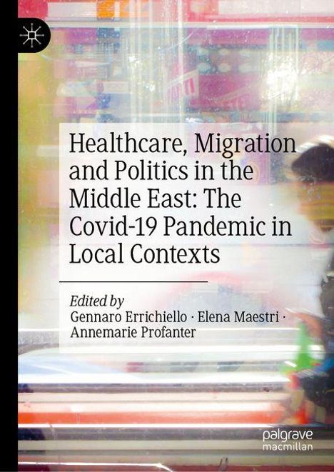 Healthcare, Migration and Politics in the Middle East: The Covid-19 Pandemic in Local Contexts, Buch