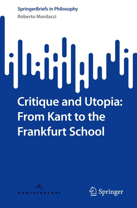 "SpringerBriefs in Philosophy", Titel: "Critique and Utopia: From Kant to the Frankfurt School", Autor: Roberto Mordacci.