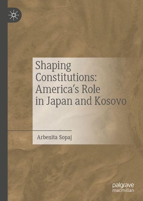 „Shaping Constitutions: America’s Role in Japan and Kosovo“ von Arbenita Sopaj. Dezentes, erdfarbenes Design.