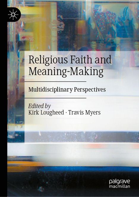 „Religious Faith and Meaning-Making: Multidisciplinary Perspectives“, bearbeitet von Kirk Lougheed und Travis Myers. Farbig abstrakte Hintergründe.