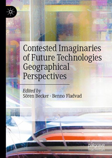 „Contested Imaginaries of Future Technologies: Geographical Perspectives“, herausgegeben von Sören Becker und Benno Fladvad. Im Hintergrund verschwommene Farben und Strukturen.