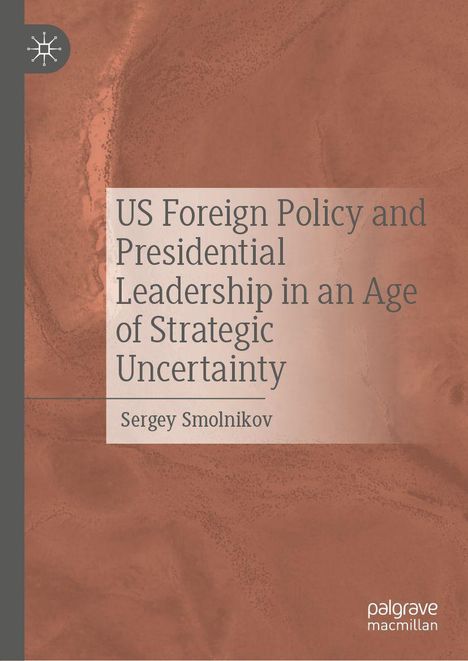 US Foreign Policy and Presidential Leadership in an Age of Strategic Uncertainty, Sergey Smolnikov. Rötlicher Hintergrund.