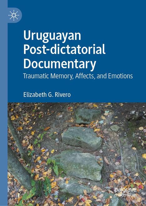 Titel: "Uruguayan Post-dictatorial Documentary: Traumatic Memory, Affects, and Emotions" von Elizabeth G. Rivero. Ein Naturbild mit Steinen und Blättern im Hintergrund.