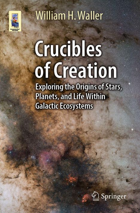 "Crucibles of Creation: Exploring the Origins of Stars, Planets, and Life Within Galactic Ecosystems" von William H. Waller. Im Hintergrund eine Weltraumansicht mit galaktischen Wolken und Sternen. Links oben befindet sich ein kleines Logo, unten rechts das Springer-Logo.