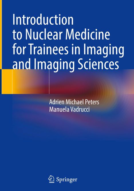 "Introduction to Nuclear Medicine for Trainees in Imaging and Imaging Sciences" von Adrien Michael Peters, Manuela Vadrucci.